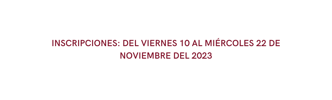 INSCRIPCIONES DEL VIERNES 10 AL MIÉRCOLES 22 DE NOVIEMBRE DEL 2023